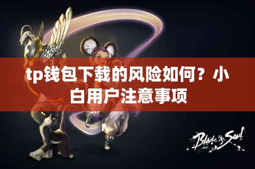 tp钱包下载的风险如何？小白用户注意事项