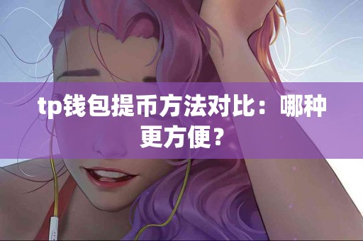 tp钱包提币方法对比：哪种更方便？