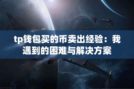 tp钱包买的币卖出经验：我遇到的困难与解决方案