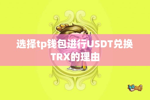 选择tp钱包进行USDT兑换TRX的理由