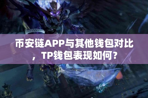 币安链APP与其他钱包对比，TP钱包表现如何？