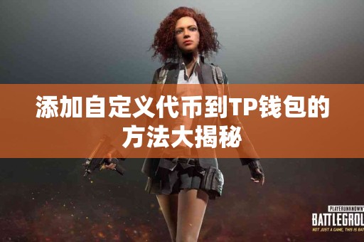 添加自定义代币到TP钱包的方法大揭秘