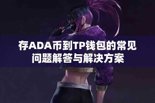 存ADA币到TP钱包的常见问题解答与解决方案