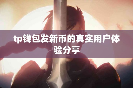 tp钱包发新币的真实用户体验分享