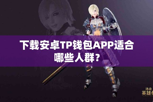 下载安卓TP钱包APP适合哪些人群？
