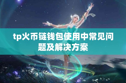 tp火币链钱包使用中常见问题及解决方案