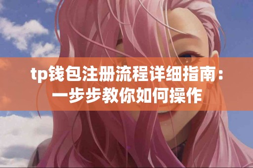 tp钱包注册流程详细指南：一步步教你如何操作