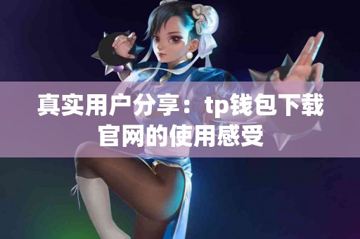 真实用户分享：tp钱包下载官网的使用感受