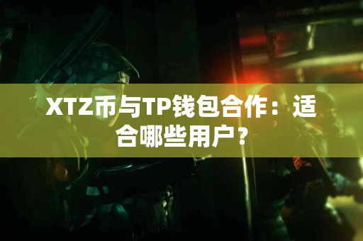 XTZ币与TP钱包合作：适合哪些用户？