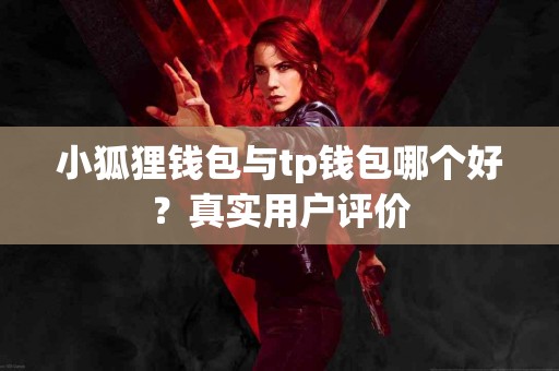 小狐狸钱包与tp钱包哪个好？真实用户评价