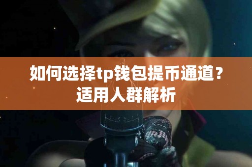 如何选择tp钱包提币通道？适用人群解析