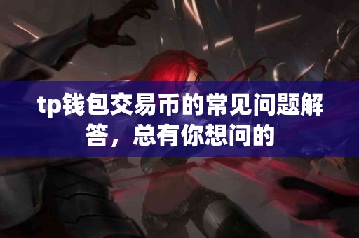 tp钱包交易币的常见问题解答，总有你想问的