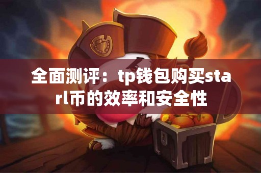 全面测评：tp钱包购买starl币的效率和安全性