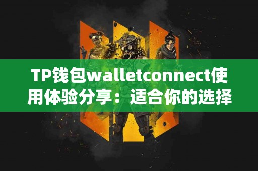 TP钱包walletconnect使用体验分享：适合你的选择吗？