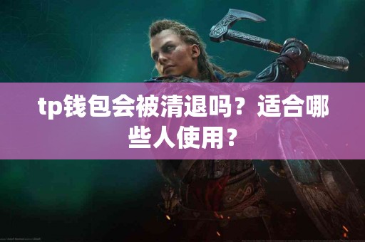 tp钱包会被清退吗？适合哪些人使用？