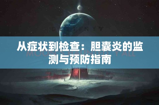 从症状到检查：胆囊炎的监测与预防指南