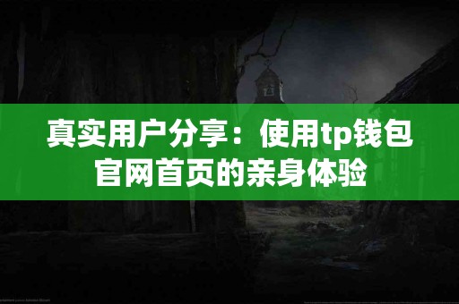 真实用户分享：使用tp钱包官网首页的亲身体验