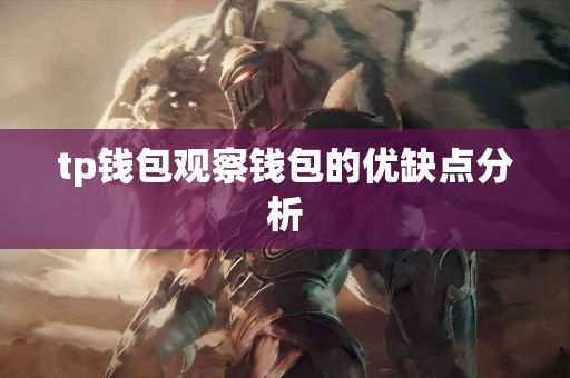 tp钱包观察钱包的优缺点分析 tp钱包观察钱包的优缺点分析