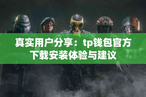 真实用户分享：tp钱包官方下载安装体验与建议