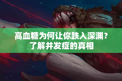 高血糖为何让你跌入深渊？了解并发症的真相