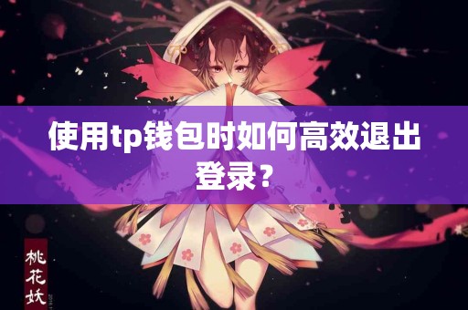 使用tp钱包时如何高效退出登录？
