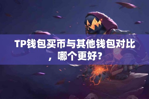 TP钱包买币与其他钱包对比，哪个更好？