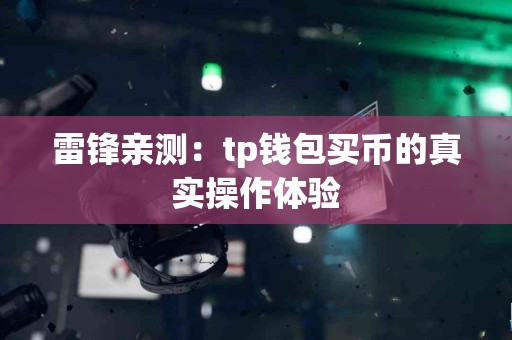 雷锋亲测：tp钱包买币的真实操作体验