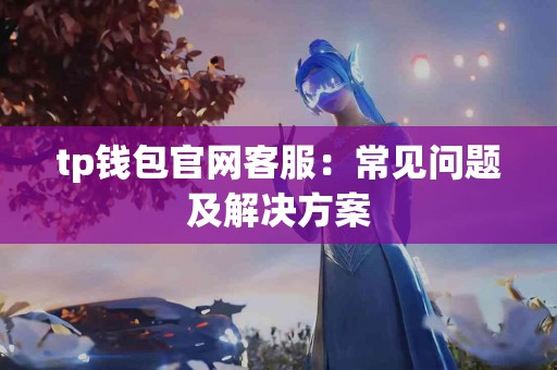tp钱包官网客服：常见问题及解决方案