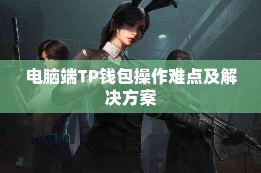 电脑端TP钱包操作难点及解决方案