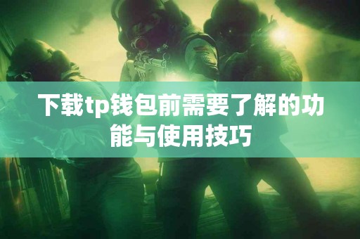 下载tp钱包前需要了解的功能与使用技巧
