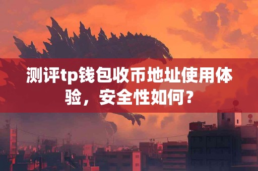 测评tp钱包收币地址使用体验，安全性如何？