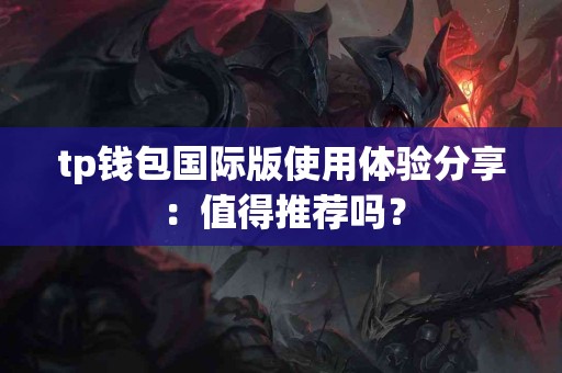 tp钱包国际版使用体验分享：值得推荐吗？