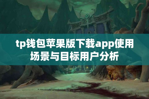 tp钱包苹果版下载app使用场景与目标用户分析