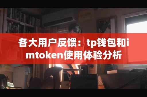 各大用户反馈：tp钱包和imtoken使用体验分析
