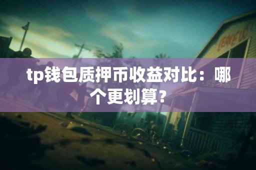 tp钱包质押币收益对比：哪个更划算？