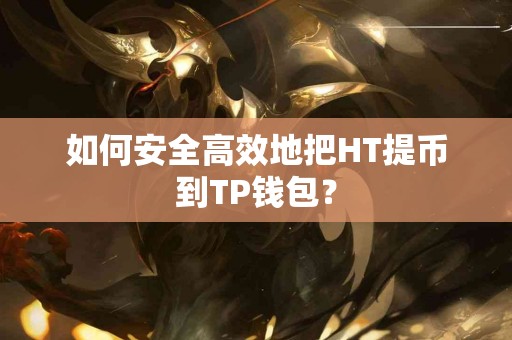 如何安全高效地把HT提币到TP钱包？