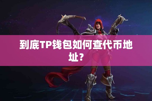 到底TP钱包如何查代币地址？