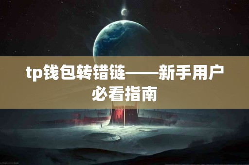 tp钱包转错链——新手用户必看指南