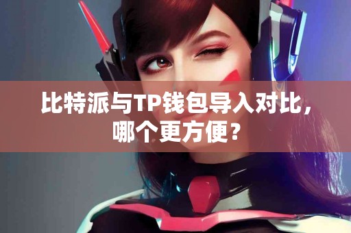 比特派与TP钱包导入对比，哪个更方便？
