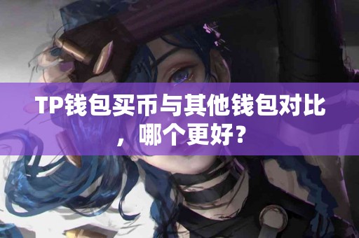 TP钱包买币与其他钱包对比，哪个更好？