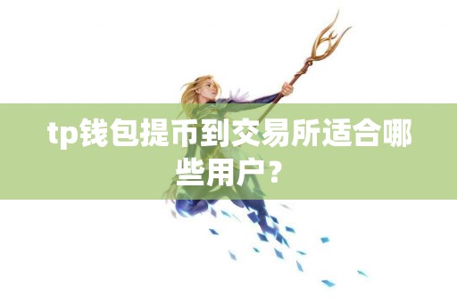 tp钱包提币到交易所适合哪些用户？