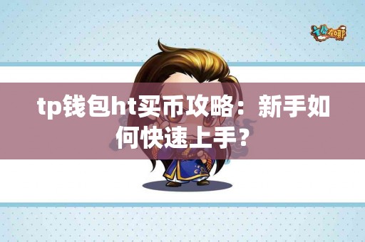 tp钱包ht买币攻略：新手如何快速上手？