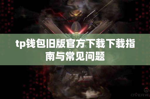 tp钱包旧版官方下载下载指南与常见问题