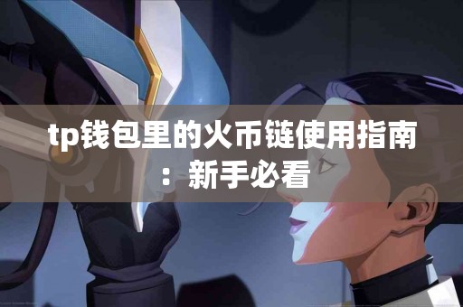 tp钱包里的火币链使用指南:新手必看 tp钱包里的火币链使用指南:新手必看