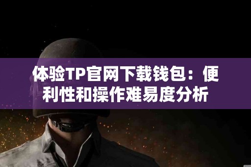 体验TP官网下载钱包：便利性和操作难易度分析