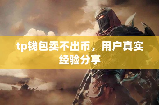 tp钱包卖不出币，用户真实经验分享