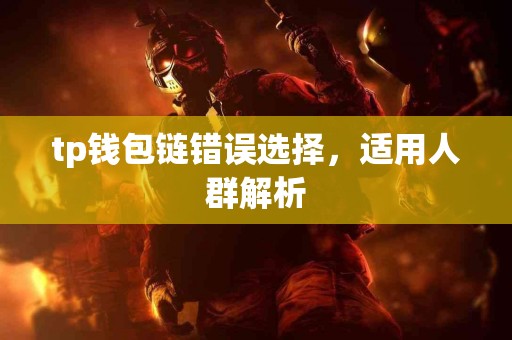 tp钱包链错误选择，适用人群解析