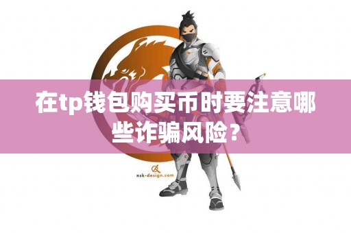 在tp钱包购买币时要注意哪些诈骗风险？