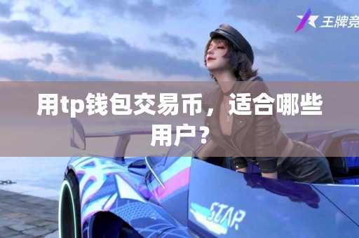 用tp钱包交易币，适合哪些用户？