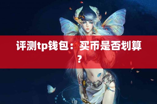 评测tp钱包：买币是否划算？